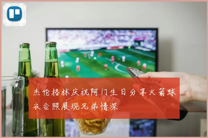 杰伦格林庆祝阿门生日分享火箭球衣合照展现兄弟情深