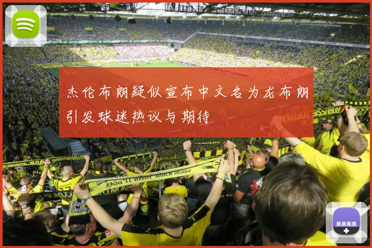 杰伦布朗疑似宣布中文名为龙布朗引发球迷热议与期待