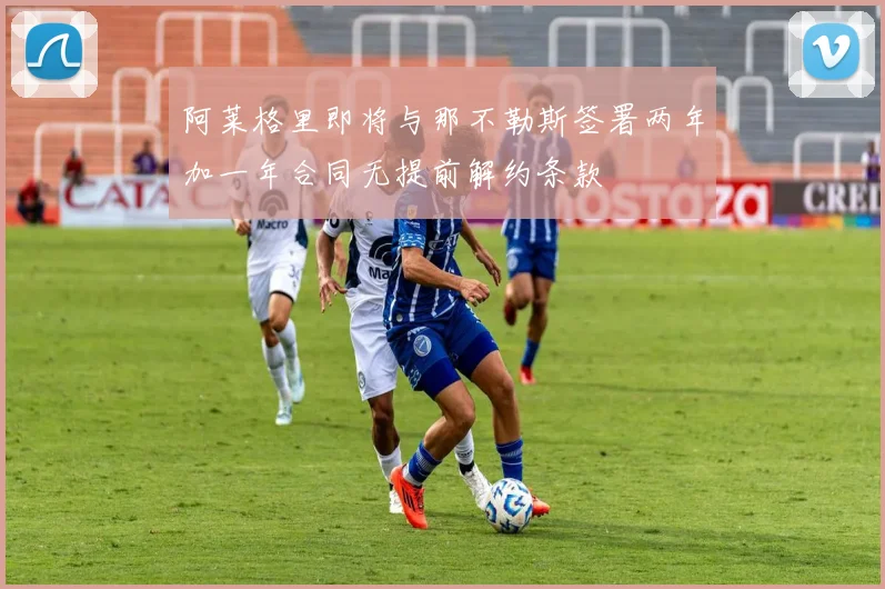 阿莱格里即将与那不勒斯签署两年加一年合同无提前解约条款