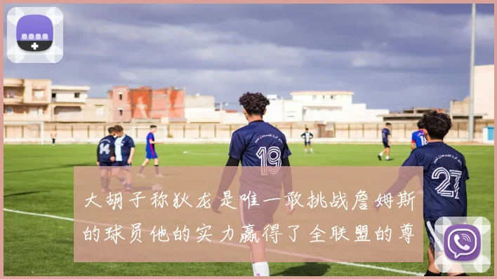 大胡子称狄龙是唯一敢挑战詹姆斯的球员他的实力赢得了全联盟的尊重
