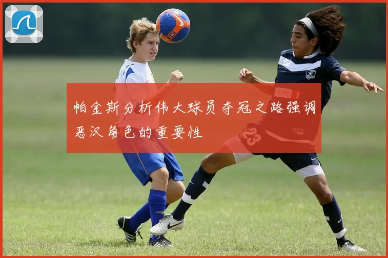帕金斯分析伟大球员夺冠之路强调恶汉角色的重要性