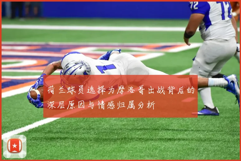 荷兰球员选择为摩洛哥出战背后的深层原因与情感归属分析