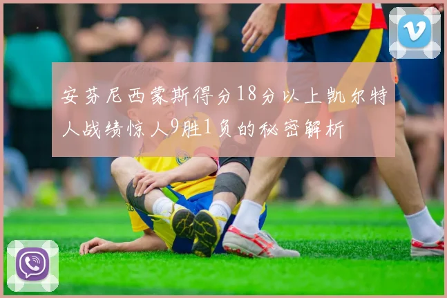 安芬尼西蒙斯得分18分以上凯尔特人战绩惊人9胜1负的秘密解析
