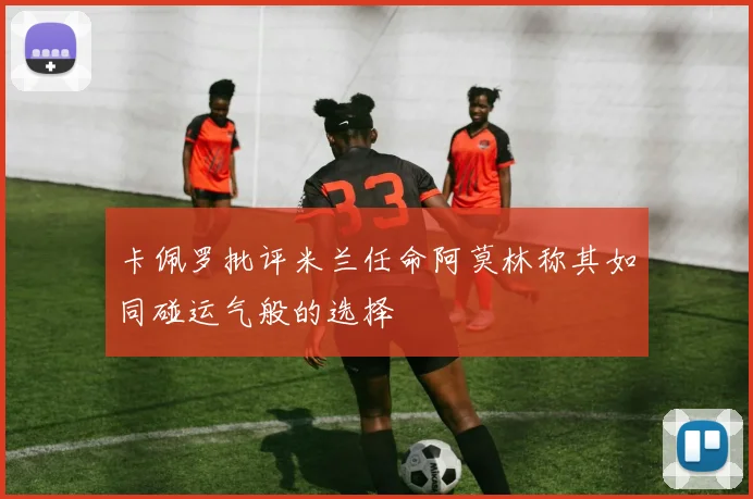 卡佩罗批评米兰任命阿莫林称其如同碰运气般的选择
