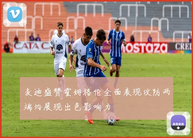 麦迪盛赞霍姆格伦全面表现攻防两端均展现出色影响力