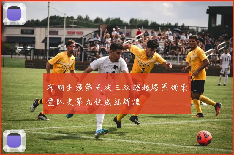 布朗生涯第五次三双超越塔图姆荣登队史第九位成就辉煌
